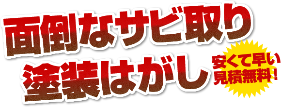 面倒なサビ取り塗装はがし　安くて早い見積無料！
