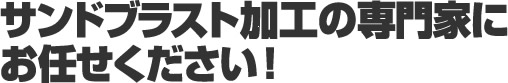 サンドブラスト加工の専門家にお任せください！